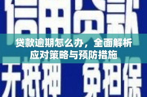 水富贷款逾期怎么办，全面解析应对策略与预防措施