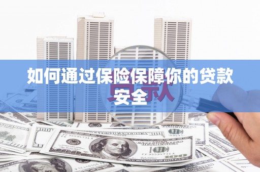 水富如何通过保险保障你的贷款安全