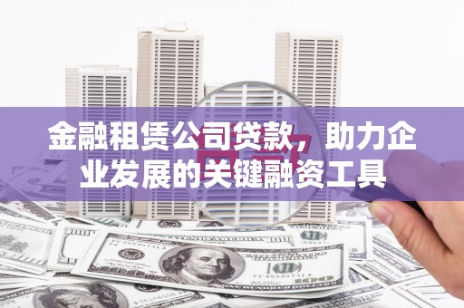 水富金融租赁公司贷款，助力企业发展的关键融资工具