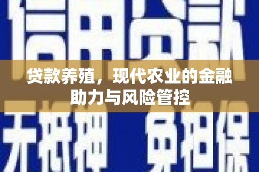 水富贷款养殖，现代农业的金融助力与风险管控