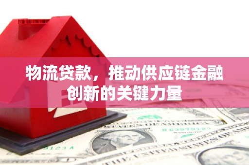 水富物流贷款，推动供应链金融创新的关键力量