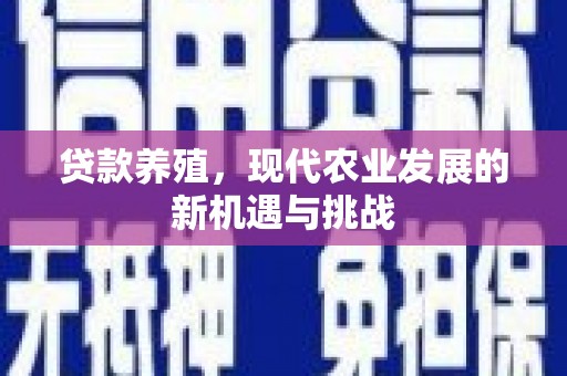 水富贷款养殖，现代农业发展的新机遇与挑战