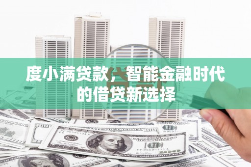 水富度小满贷款，智能金融时代的借贷新选择