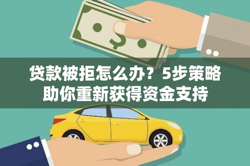 水富贷款被拒怎么办？5步策略助你重新获得资金支持