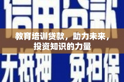 水富教育培训贷款，助力未来，投资知识的力量