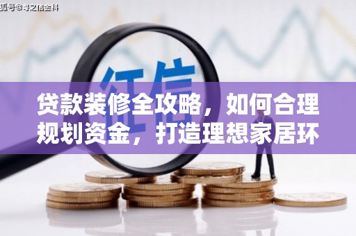 水富贷款装修全攻略，如何合理规划资金，打造理想家居环境