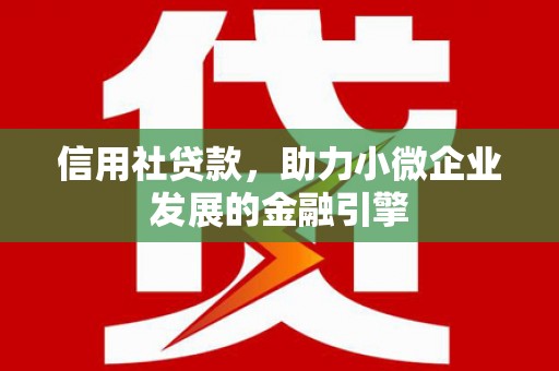水富信用社贷款，助力小微企业发展的金融引擎