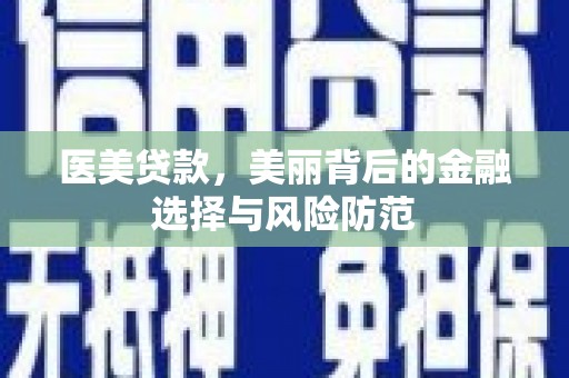 水富医美贷款，美丽背后的金融选择与风险防范