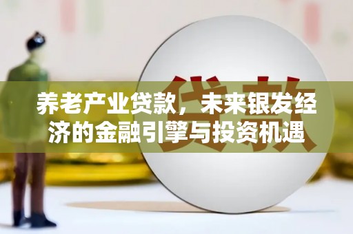 水富养老产业贷款，未来银发经济的金融引擎与投资机遇
