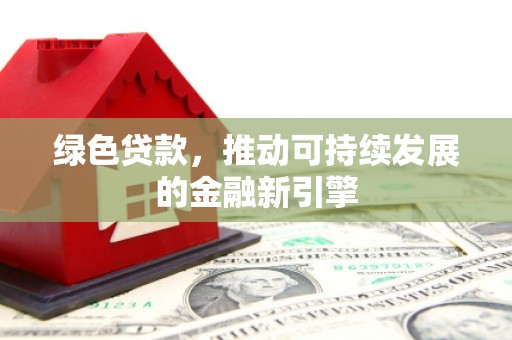 水富绿色贷款，推动可持续发展的金融新引擎
