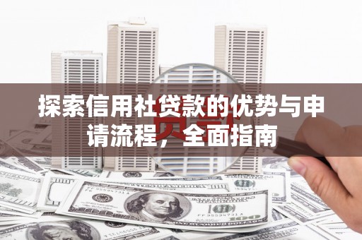 水富探索信用社贷款的优势与申请流程，全面指南