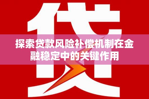 水富探索贷款风险补偿机制在金融稳定中的关键作用