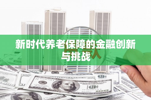 水富新时代养老保障的金融创新与挑战