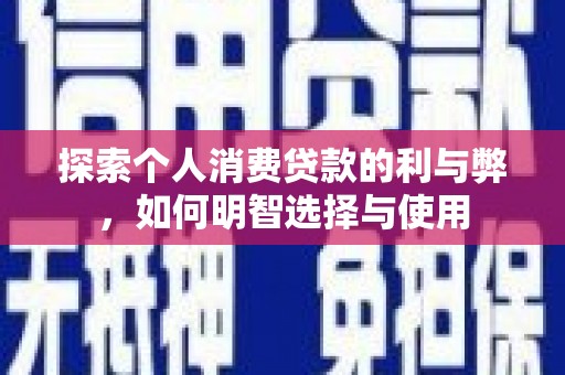 水富探索个人消费贷款的利与弊，如何明智选择与使用