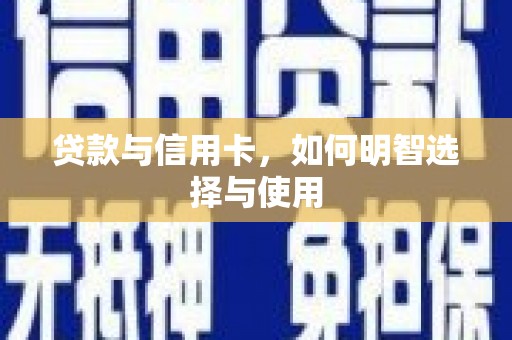 水富贷款与信用卡，如何明智选择与使用