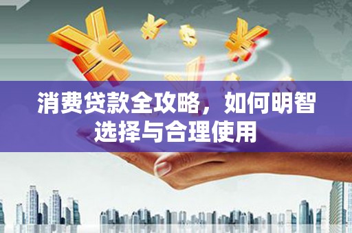 水富消费贷款全攻略，如何明智选择与合理使用