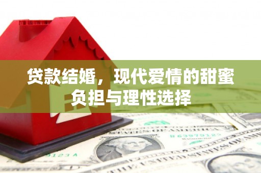 水富贷款结婚，现代爱情的甜蜜负担与理性选择