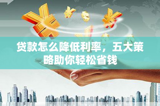 水富贷款怎么降低利率，五大策略助你轻松省钱