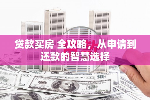 水富贷款买房 全攻略，从申请到还款的智慧选择