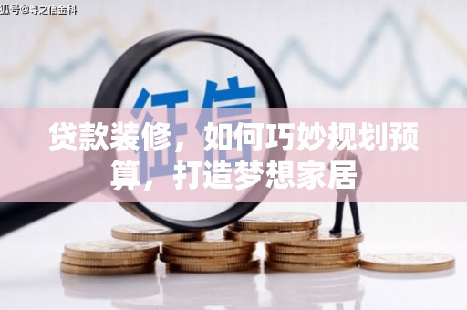 水富贷款装修，如何巧妙规划预算，打造梦想家居