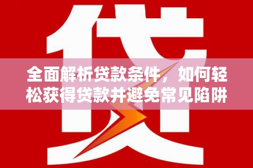 水富全面解析贷款条件，如何轻松获得贷款并避免常见陷阱