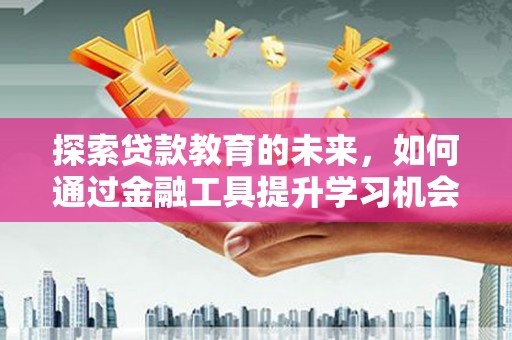 水富探索贷款教育的未来，如何通过金融工具提升学习机会