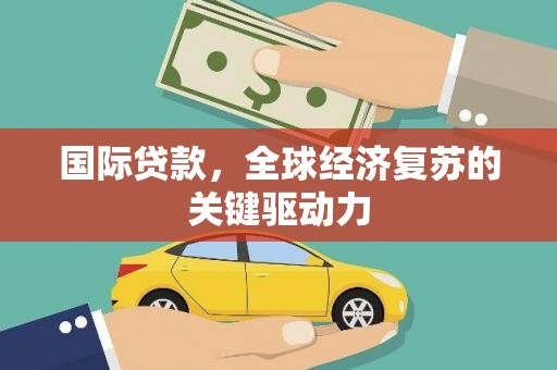 水富国际贷款，全球经济复苏的关键驱动力