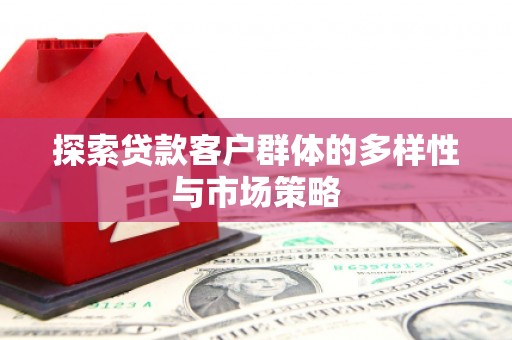 水富探索贷款客户群体的多样性与市场策略