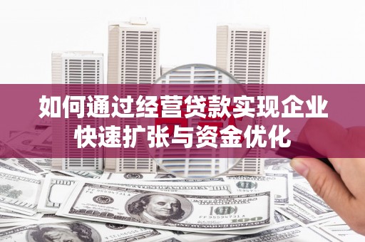 水富如何通过经营贷款实现企业快速扩张与资金优化