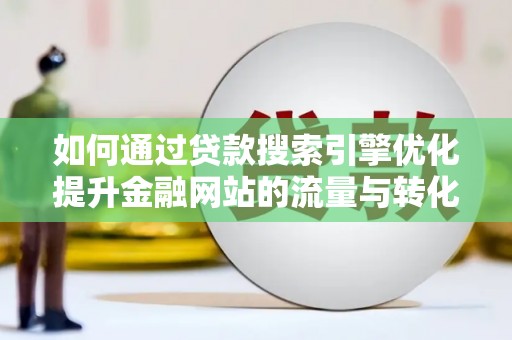 水富如何通过贷款搜索引擎优化提升金融网站的流量与转化率