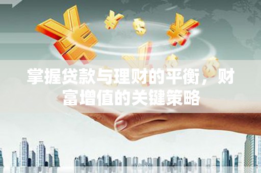 水富掌握贷款与理财的平衡，财富增值的关键策略