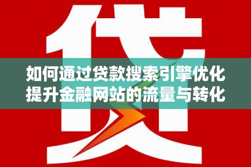 水富如何通过贷款搜索引擎优化提升金融网站的流量与转化率