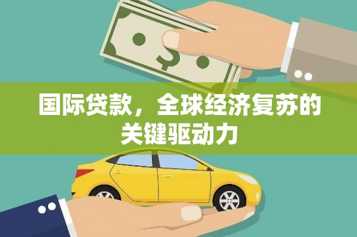 水富国际贷款，全球经济复苏的关键驱动力