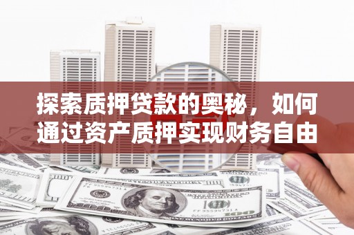 水富探索质押贷款的奥秘，如何通过资产质押实现财务自由