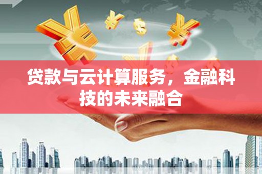 水富贷款与云计算服务，金融科技的未来融合