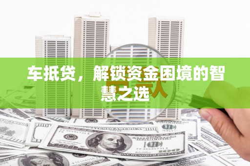 水富车抵贷，解锁资金困境的智慧之选