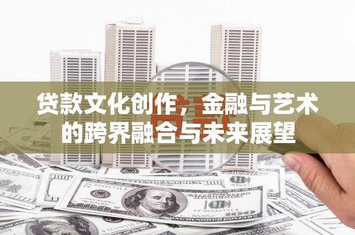 水富贷款文化创作，金融与艺术的跨界融合与未来展望