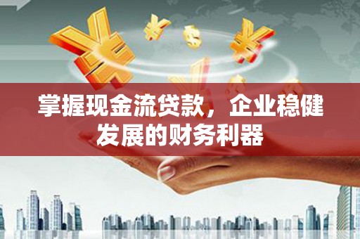 水富掌握现金流贷款，企业稳健发展的财务利器