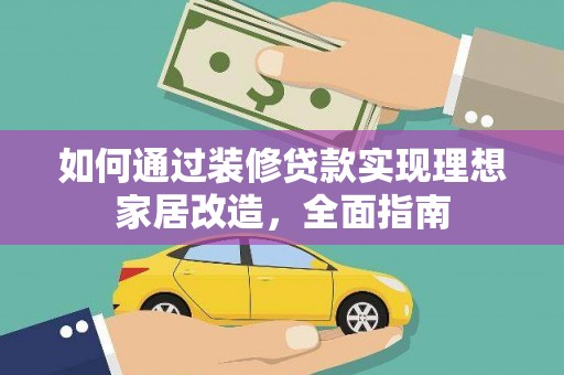 水富如何通过装修贷款实现理想家居改造，全面指南
