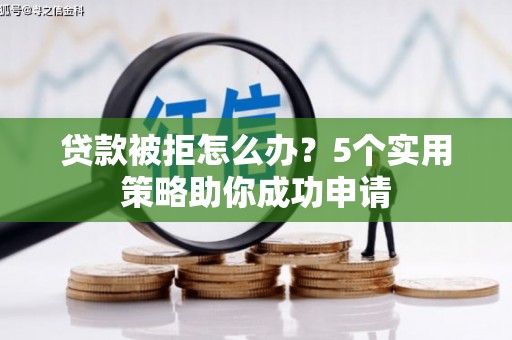 水富贷款被拒怎么办？5个实用策略助你成功申请