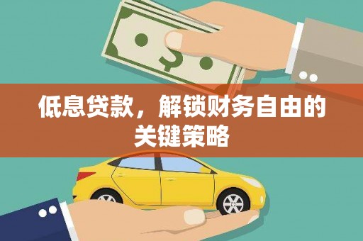 水富低息贷款，解锁财务自由的关键策略