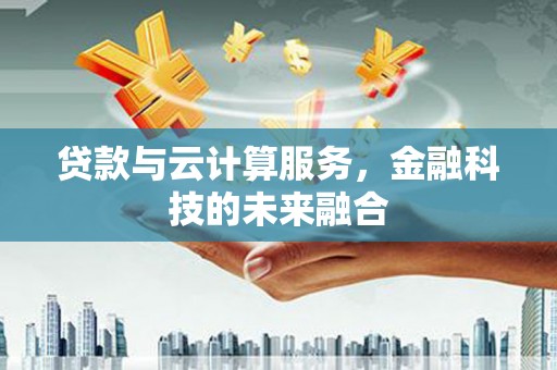 水富贷款与云计算服务，金融科技的未来融合