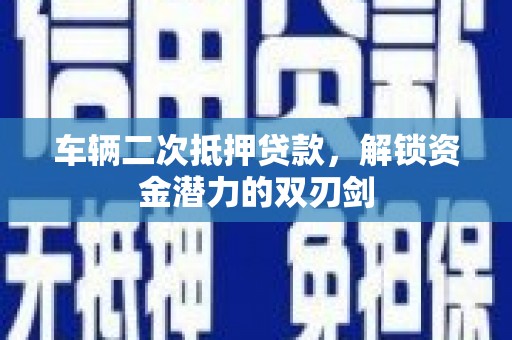 水富车辆二次抵押贷款，解锁资金潜力的双刃剑