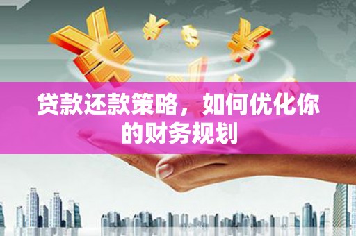水富贷款还款策略，如何优化你的财务规划