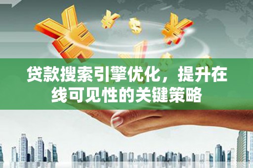 水富贷款搜索引擎优化，提升在线可见性的关键策略