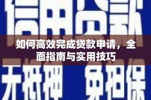 水富如何高效完成贷款申请，全面指南与实用技巧