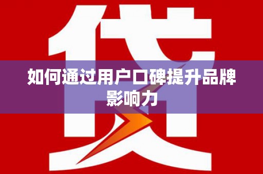 水富如何通过用户口碑提升品牌影响力