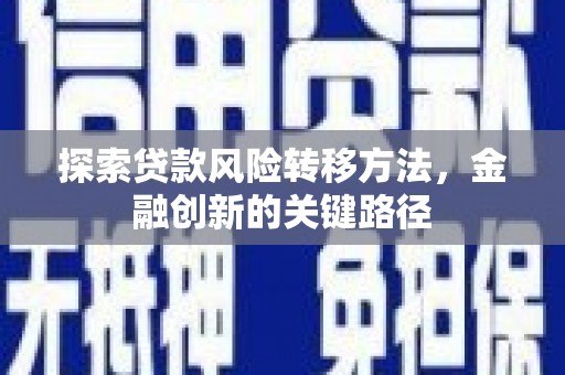 水富探索贷款风险转移方法，金融创新的关键路径