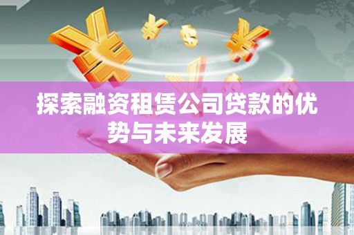水富探索融资租赁公司贷款的优势与未来发展