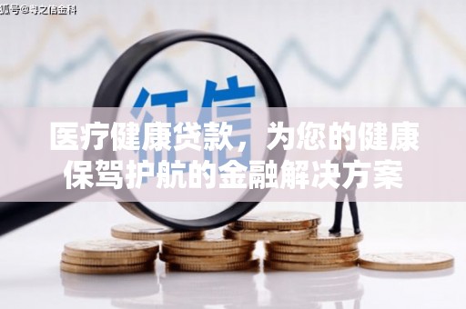 水富医疗健康贷款，为您的健康保驾护航的金融解决方案
